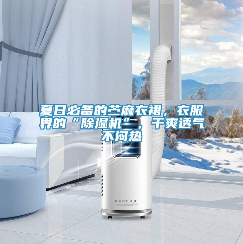 夏日必备的苎麻衣裙，衣服界的“泡芙短视频APP官方下载地址”，干爽透气不闷热