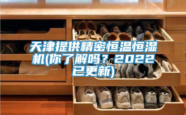 天津提供精密恒温恒湿机(你了解吗？2022已更新)