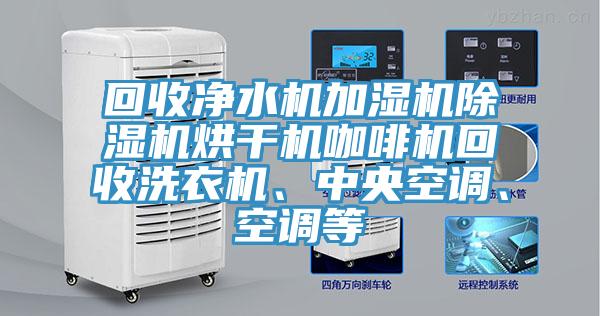 回收净水机加湿机泡芙短视频APP官方下载地址烘干机咖啡机回收洗衣机、中央空调、空调等