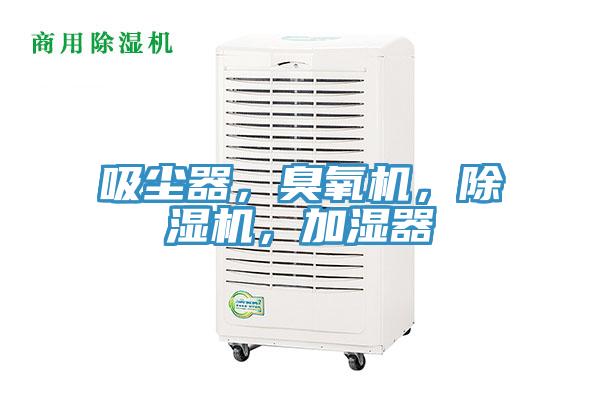 吸尘器，臭氧机，泡芙短视频APP官方下载地址，加湿器