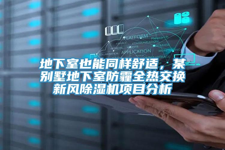 地下室也能同样舒适，某别墅地下室防霾全热交换新风泡芙短视频APP官方下载地址项目分析