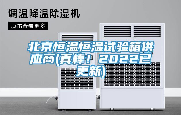 北京恒温恒湿试验箱供应商(真棒！2022已更新)