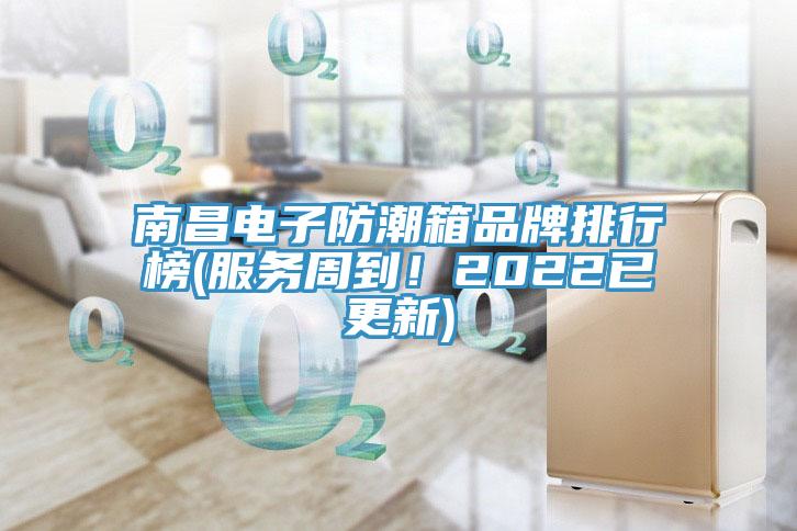 南昌电子防潮箱品牌排行榜(服务周到！2022已更新)