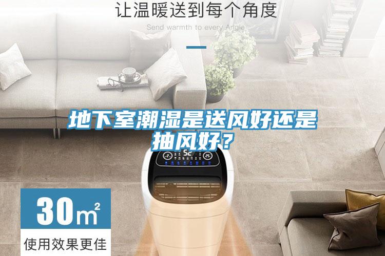 地下室潮湿是送风好还是抽风好？
