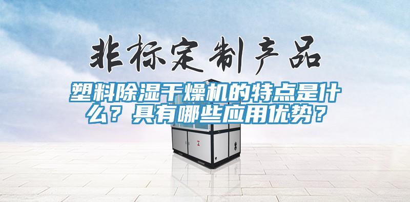 塑料除湿干燥机的特点是什么？具有哪些应用优势？