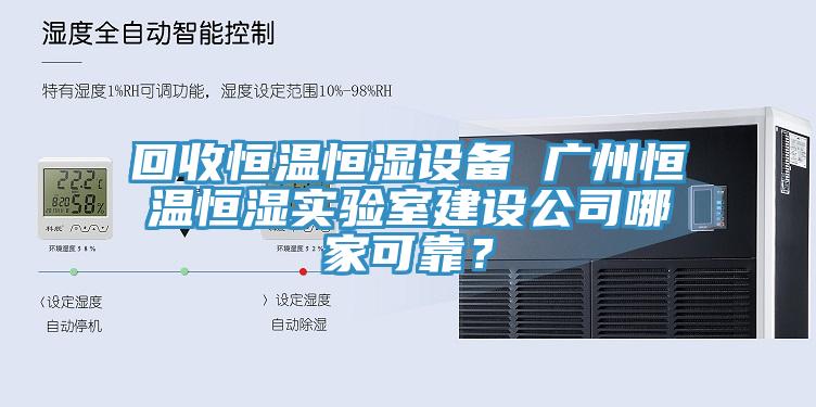 回收恒温恒湿设备 广州恒温恒湿实验室建设公司哪家可靠？