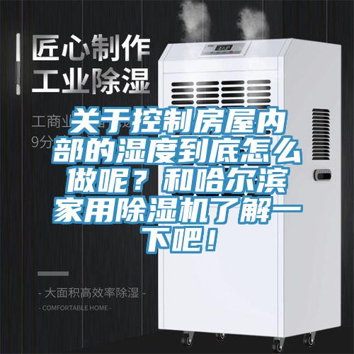 关于控制房屋内部的湿度到底怎么做呢？和哈尔滨家用泡芙短视频APP官方下载地址了解一下吧！