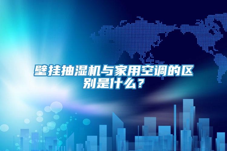 壁挂抽湿机与家用空调的区别是什么？