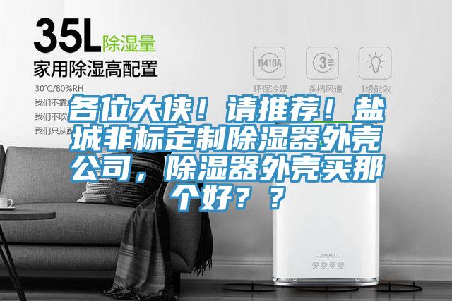 各位大侠！请推荐！盐城非标定制除湿器外壳公司，除湿器外壳买那个好？？