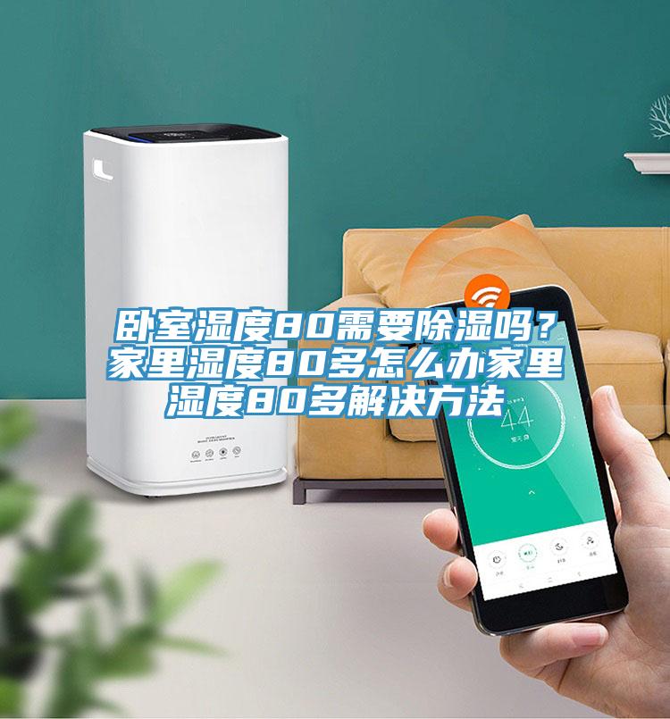 卧室湿度80需要除湿吗？家里湿度80多怎么办家里湿度80多解决方法