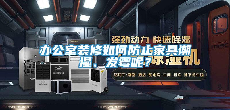 办公室装修如何防止家具潮湿、发霉呢？