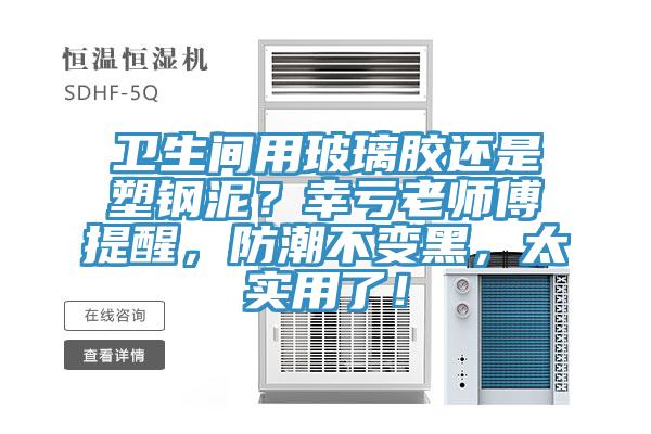 卫生间用玻璃胶还是塑钢泥？幸亏老师傅提醒，防潮不变黑，太实用了！