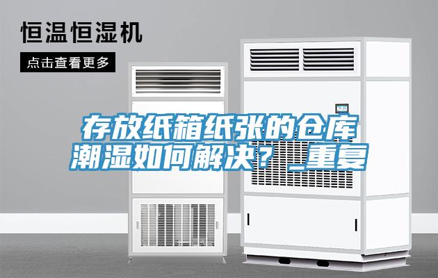 存放纸箱纸张的仓库潮湿如何解决？_重复