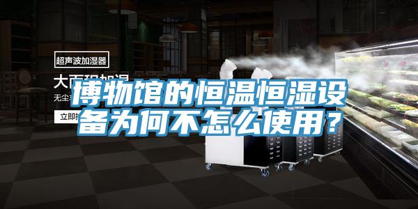 博物馆的恒温恒湿设备为何不怎么使用？