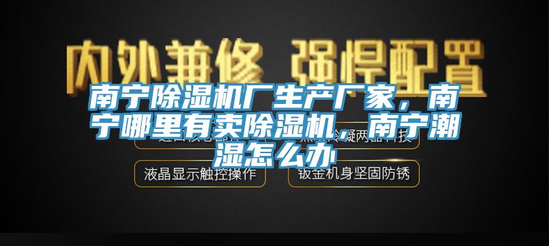 南宁泡芙短视频APP官方下载地址厂生产厂家，南宁哪里有卖泡芙短视频APP官方下载地址，南宁潮湿怎么办