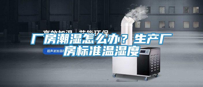 厂房潮湿怎么办？生产厂房标准温湿度