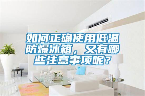 如何正确使用低温防爆冰箱，又有哪些注意事项呢？