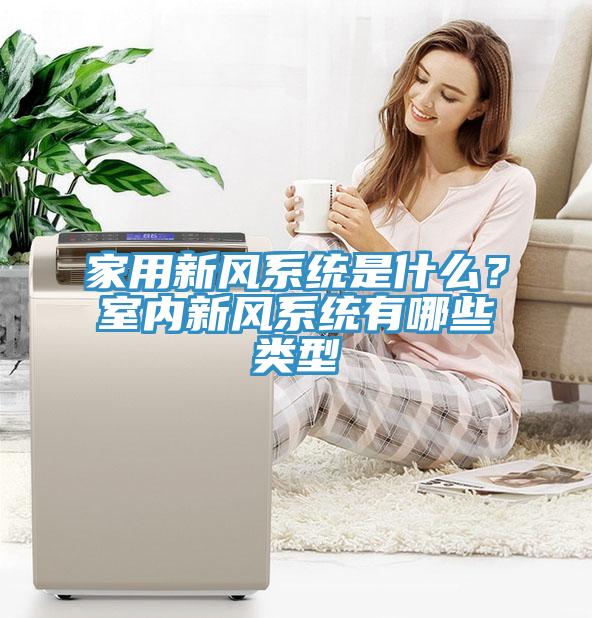 家用新风系统是什么？室内新风系统有哪些类型