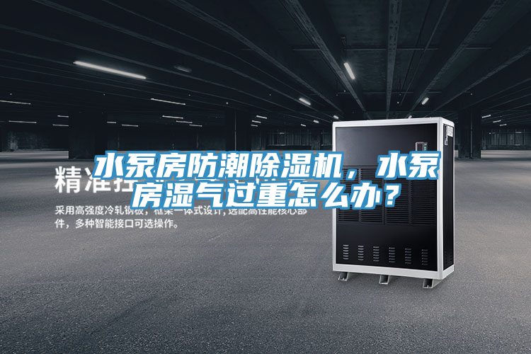 水泵房防潮泡芙短视频APP官方下载地址，水泵房湿气过重怎么办？