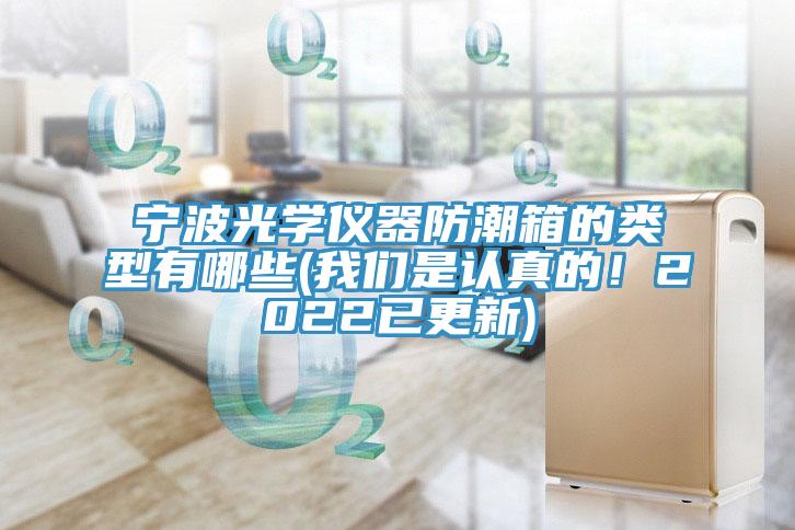 宁波光学仪器防潮箱的类型有哪些(泡芙短视频APP安装是认真的！2022已更新)