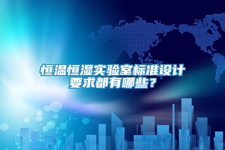 恒温恒湿实验室标准设计要求都有哪些？