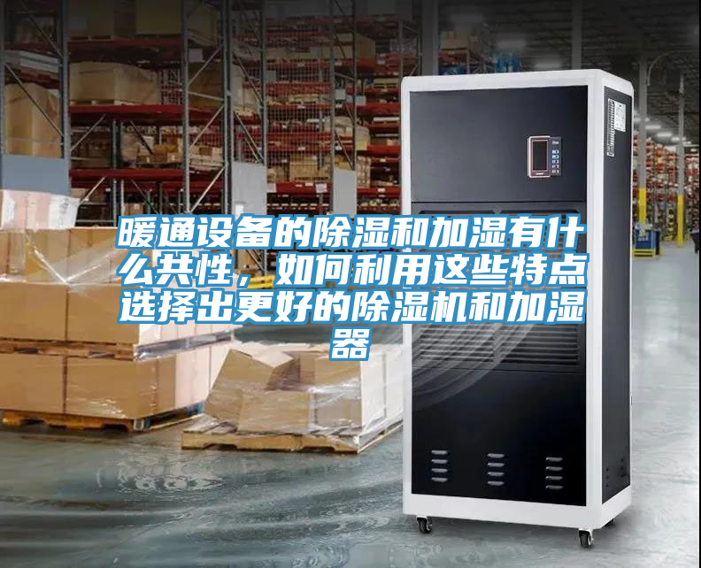 暖通设备的除湿和加湿有什么共性，如何利用这些特点选择出更好的泡芙短视频APP官方下载地址和加湿器