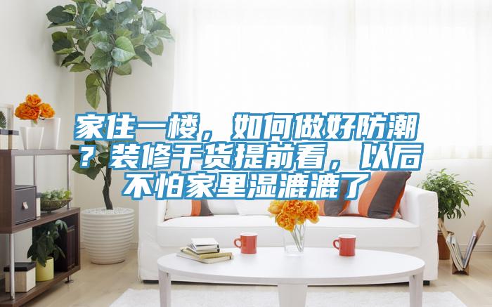 家住一楼，如何做好防潮？装修干货提前看，以后不怕家里湿漉漉了