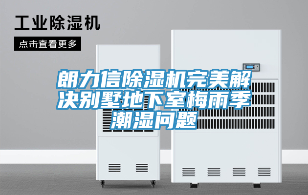 朗力信泡芙短视频APP官方下载地址完美解决别墅地下室梅雨季潮湿问题