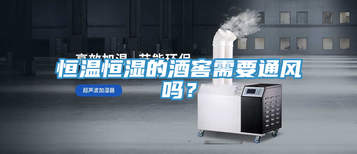 恒温恒湿的酒窖需要通风吗？