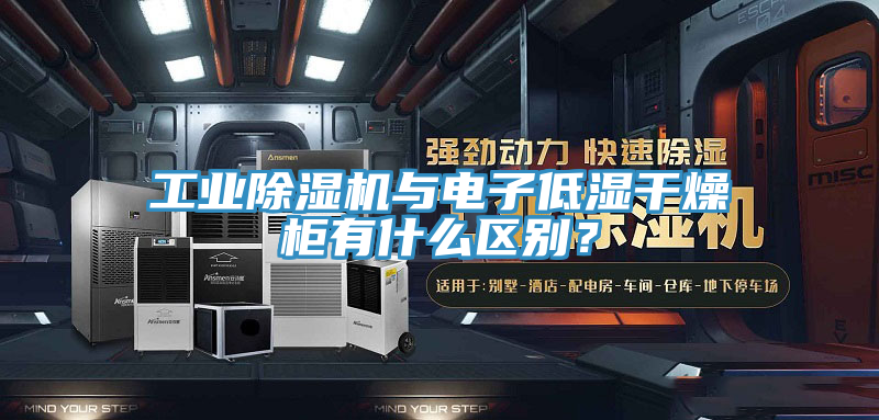 工业泡芙短视频APP官方下载地址与电子低湿干燥柜有什么区别？