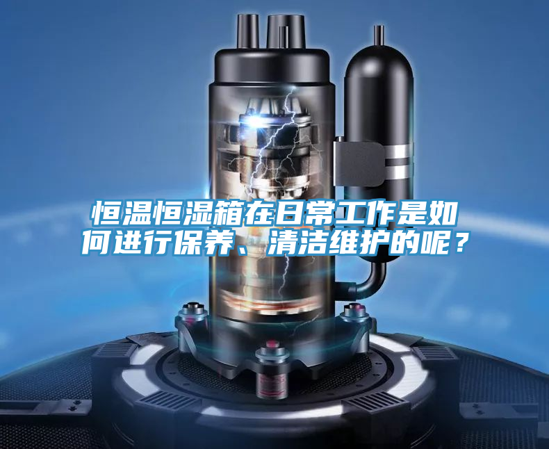恒温恒湿箱在日常工作是如何进行保养、清洁维护的呢？