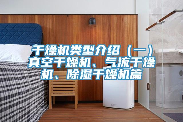 干燥机类型介绍（一）真空干燥机、气流干燥机、除湿干燥机篇