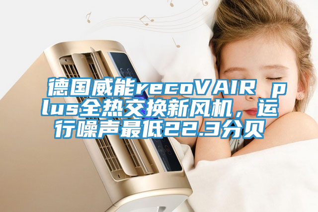 德国威能recoVAIR plus全热交换新风机，运行噪声最低22.3分贝