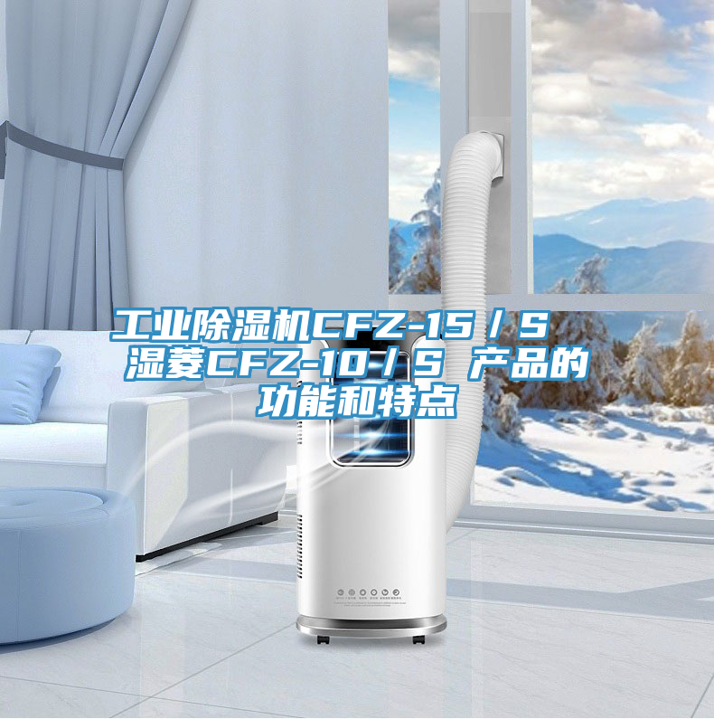 工业泡芙短视频APP官方下载地址CFZ-15／S  湿菱CFZ-10／S 产品的功能和特点