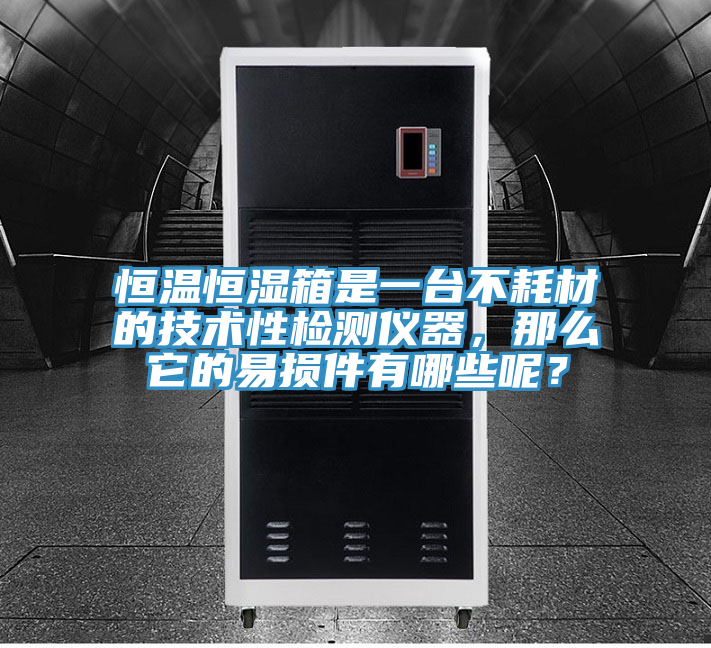 恒温恒湿箱是一台不耗材的技术性检测仪器，那么它的易损件有哪些呢？