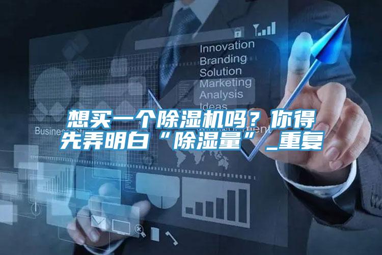 想买一个泡芙短视频APP官方下载地址吗？你得先弄明白“除湿量”_重复