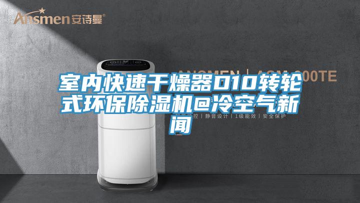 室内快速干燥器D10转轮式环保泡芙短视频APP官方下载地址@冷空气新闻
