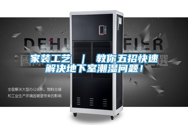 家装工艺 ｜ 教你五招快速解决地下室潮湿问题！