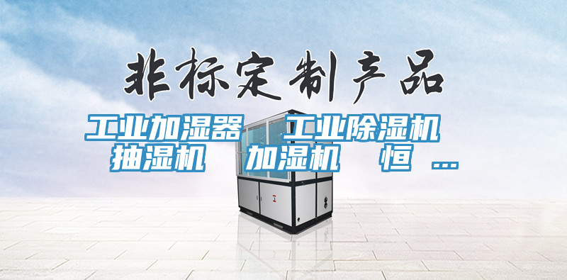 工业加湿器  工业泡芙短视频APP官方下载地址  抽湿机  加湿机  恒 ...