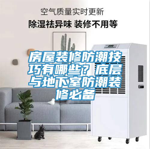 房屋装修防潮技巧有哪些？底层与地下室防潮装修必备