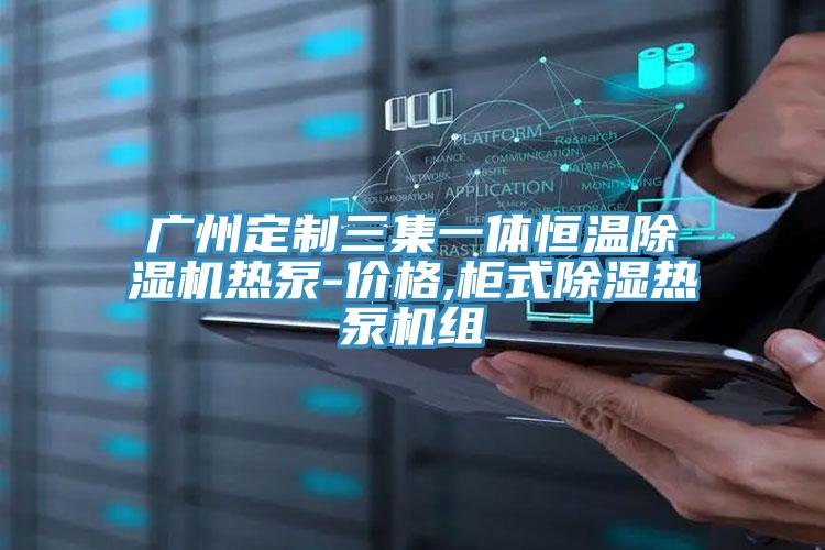 广州定制三集一体恒温泡芙短视频APP官方下载地址热泵-价格,柜式除湿热泵机组