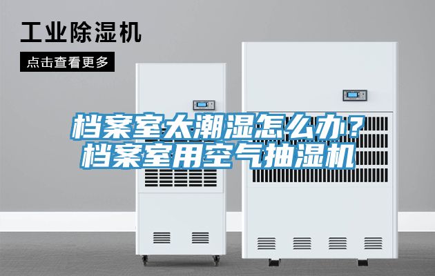 档案室太潮湿怎么办？档案室用空气抽湿机