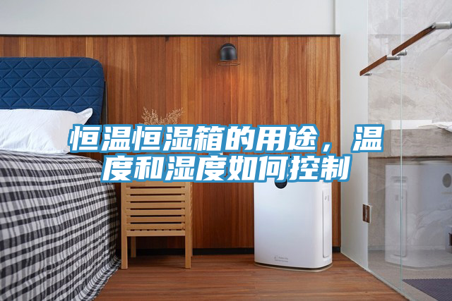 恒温恒湿箱的用途，温度和湿度如何控制