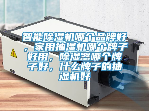 智能泡芙短视频APP官方下载地址哪个品牌好，家用抽湿机哪个牌子好用，除湿器哪个牌子好，什么牌子的抽湿机好