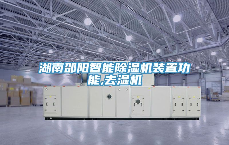 湖南邵阳智能泡芙短视频APP官方下载地址装置功能,去湿机