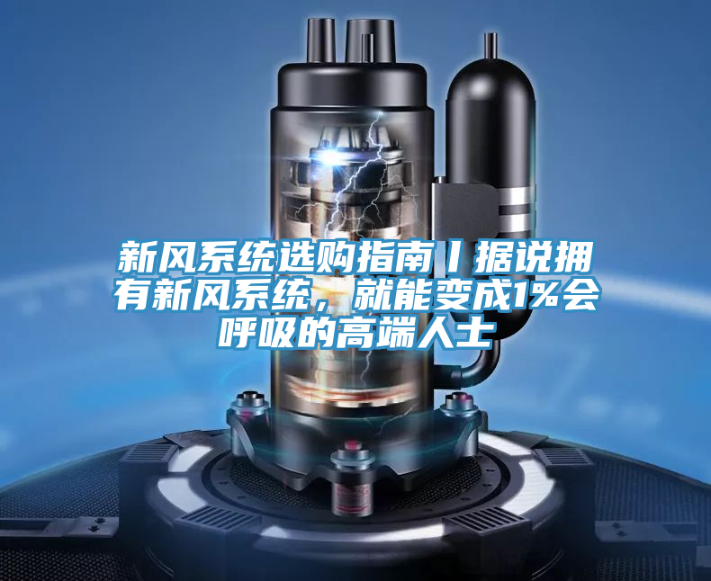 新风系统选购指南丨据说拥有新风系统，就能变成1%会呼吸的高端人士