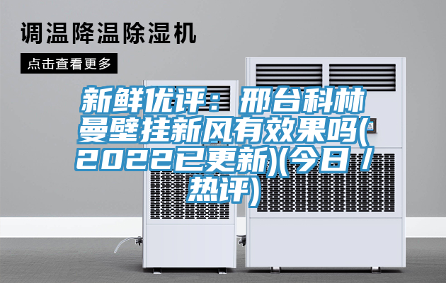 新鲜优评：邢台科林曼壁挂新风有效果吗(2022已更新)(今日／热评)