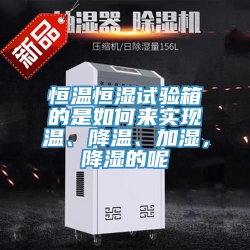 恒温恒湿试验箱的是如何来实现温、降温、加湿，降湿的呢