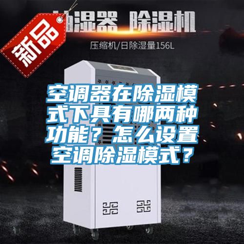 空调器在除湿模式下具有哪两种功能？怎么设置空调除湿模式？