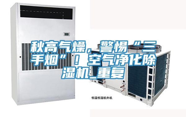 秋高气燥，警惕“三手烟”！空气净化泡芙短视频APP官方下载地址_重复